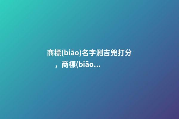 商標(biāo)名字測吉兇打分，商標(biāo)起名注意事項？